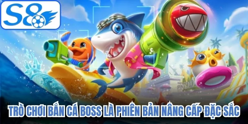 Trò chơi bắn cá boss là phiên bản nâng cấp đặc sắc 