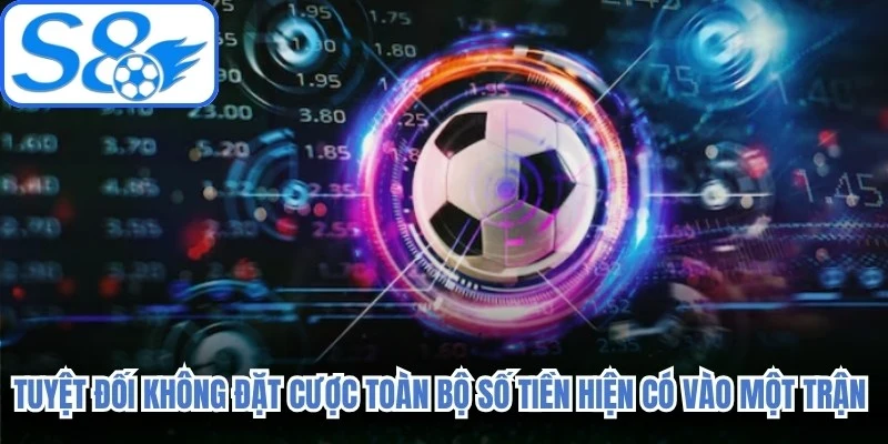 Tuyệt đối không đặt cược toàn bộ số tiền hiện có vào một trận đấu duy nhất 