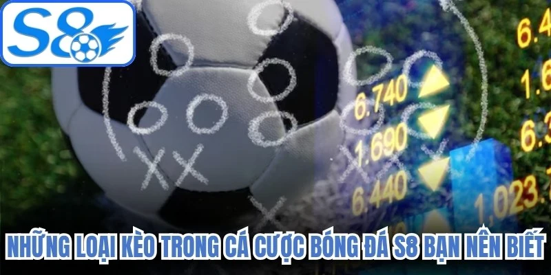 Những loại kèo trong cá cược bóng đá S8 bạn nên biết 