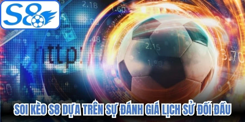 Soi kèo S8 dựa trên sự đánh giá lịch sử đối đầu 