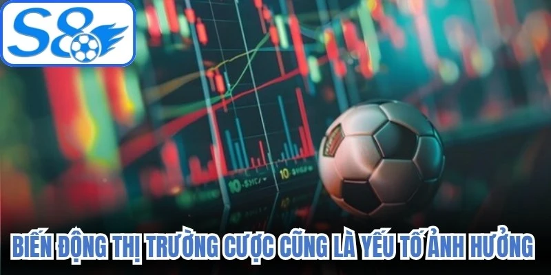 Biến động thị trường cược cũng là yếu tố ảnh hưởng đến tỷ lệ kèo bóng đá 